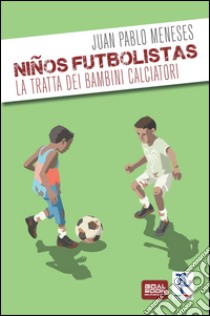 Ninos Futbolistas. La tratta dei bambini calciatori libro di Meneses Juan P.; Poli F. (cur.)