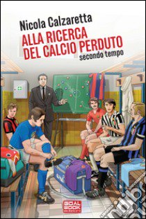 Alla ricerca del calcio perduto. Secondo tempo libro di Calzaretta Nicola