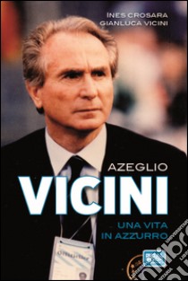 Azeglio Vicini. Una vita in azzurro libro di Crosara Ines; Vicini Gianluca