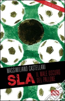 SLA, il male oscuro del pallone libro di Castellani Massimiliano