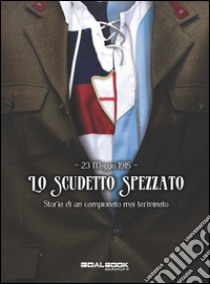 23 maggio 1915. Lo scudetto spezzato. Storia di un campionato mai terminato libro di Foglia Emiliano; Mignogna Gian Luca