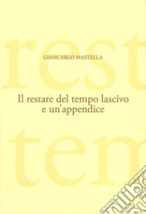 Il restare del tempo lascivo libro di Mastella Giancarlo