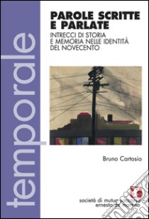 Parole scritte e parlate. Intrecci di storia e memoria nelle identità del Novecento libro di Cartosio Bruno