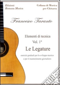 Le Legature. Esercizi graduali per lo sviluppo tecnico e per il mantenimento giornaliero. Elementi di tecnica. Vol. 1 libro di Taranto Francesco