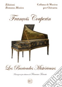 Francois Couperin. Les Baricades Misterieuses. Trascrizione Per Chitarra Di Francesco Taranto Erom 0235 libro di Couperin François; Taranto F. (cur.)