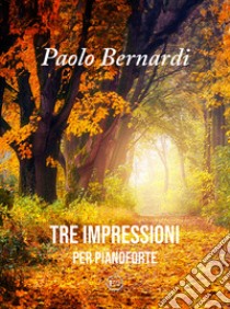 Tre Impressioni. Per pianoforte. Spartito libro di Bernardi Paolo