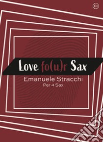 Love fo(u)r sax. Scena d'amore per quartetto di sax libro di Stracchi Emanuele