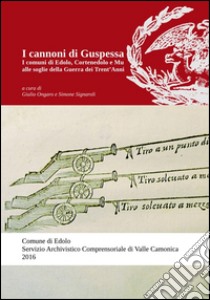 I cannoni di Guspessa. I comuni di Edolo, Cortenedolo e Mu alle soglie della Guerra dei Trent'anni (1624-1625) libro di Signaroli Simone; Ongaro Giulio