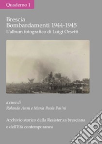 Brescia Bombardamenti Aerei 1944-1945. L'album Fotografico Di Luigi Orsetti. Ediz. Illustrata libro di Anni R. (cur.); Pasini M. P. (cur.)