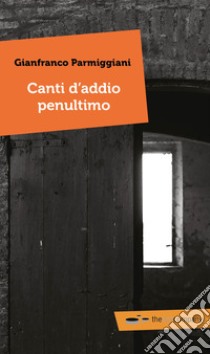 Canti d'addio penultimo libro di Parmiggiani Gianfranco