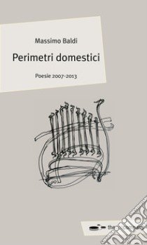 Perimetri domestici. Poesie 2007-2013 libro di Baldi Massimo