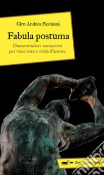 Fabula postuma. Duecentodieci variazioni per voce roca e viola d'amore libro di Piccinini Ciro Andrea