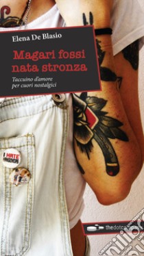 Magari fossi nata stronza. Taccuino d'amore per cuori nostalgici libro di De Blasio Elena