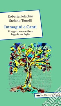 Immagini e canti. Ti leggo come un albero legge le sue foglie libro di Pelachin Roberta; Tonelli Stefano