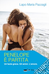 Penelope è partita. Un'isola greca. Gli amici. L'amore libro di Pazzagli Lapo Maria