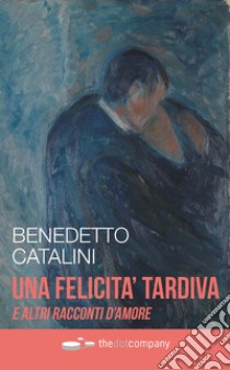 Una felicità tardiva e altri racconti d'amore libro di Catalini Benedetto