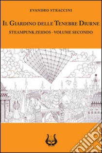 Il giardino delle tenebre diurne. Steampunk zeidos. Vol. 2 libro di Straccini Evandro