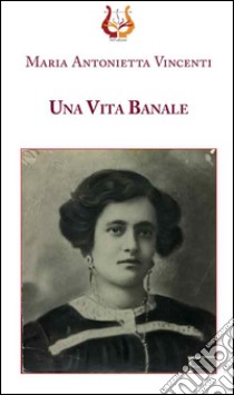 Una vita banale libro di Vincenti Maria Antoniettà