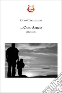 ... Caro amico libro di Carlomagno Gino