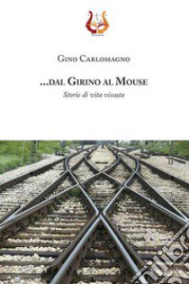 .... dal girino al mouse. Storie di vita vissuta. Nuova ediz. libro di Carlomagno Gino