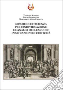 Misure di efficienza per l'individuazione e l'analisi delle scuole in situazioni di criticità libro di Agasisti Tommaso; Longobardi Sergio; Pagliuca Margherita Maria