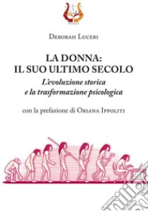 La donna: il suo ultimo secolo. L'evoluzione storica e la trasformazione psicologica libro di Luceri Deborah