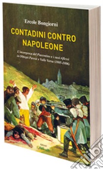 Contadini contro Napoleone. L'insorgenza del Piacentino e i suoi riflessi in Oltrepò Pavese e Valle Versa (1805-1806) libro di Bongiorni Ercole