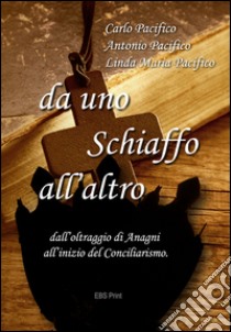 Da uno schiaffo all'altro. Dall'oltraggio di Anagni all'inizio del conciliarismo libro di Pacifico Carlo; Pacifico Antonio; Pacifico Linda Maria