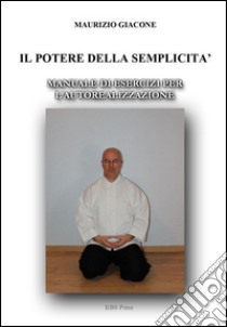 Il potere della semplicità. Manuale di esercizi per l'autorealizzazione libro di Giacon Maurizio