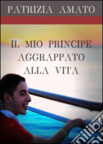 Il mio principe aggrappato alla vita libro di Amato Patrizia