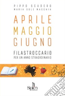 Aprile Maggio Giugno. Filastroccario per un anno straordinario libro di Scudero Pippo