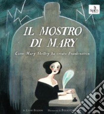 Il mostro di Mary. Come Mary Shelley ha creato Frankenstein libro di Fulton Lynn; Sala Felicita