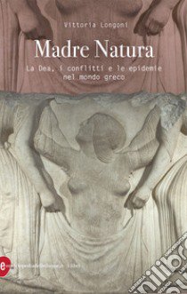 Madre Natura. La Dea, i conflitti e le epidemie nel mondo greco libro di Longoni Vittoria