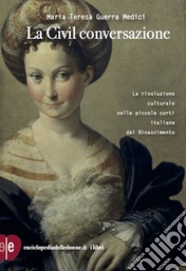 La civil conversazione. La rivoluzione culturale nelle piccole corti italiane del Rinascimento libro di Guerra Medici Maria Teresa