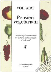 Pensieri vegetariani. Cosa c'è di più abominevole che nutrirsi continuamente di cadaveri? libro di Voltaire