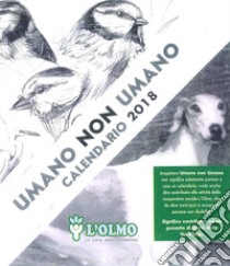 Umano non umano. Calendario L'Olmo 2018 libro di L'Olmo Soc Coop Sociale