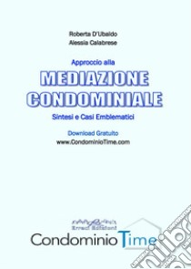 Approccio alla mediazione condominiale. Sintesi e casi emblematici libro di D'Ubaldo Roberta; Calabrese Alessia