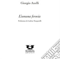 L'umana ferocia libro di Anelli Giorgio