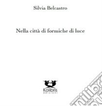 Nella città di formiche di luce libro di Belcastro Silvia