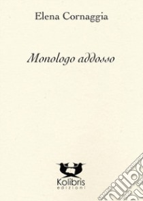 Monologo addosso libro di Cornaggia Elena