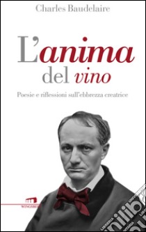 L'anima del vino. Poesie e riflessioni sull'ebbrezza creatrice libro di Baudelaire Charles