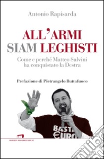 All'armi siam leghisti. Come e perché Matteo Salvini ha conquistato la Destra libro di Rapisarda Antonio