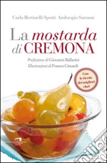 La mostarda di Cremona libro di Bertinelli Spotti Carla; Saronni Ambrogio