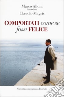 Comportati come se fossi felice libro di Alloni Marco; Magris Claudio