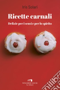 Ricette carnali. Delizie per i sensi e per lo spirito libro di Solari Iris