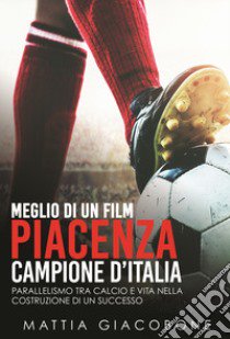 Meglio di un film. Piacenza Campo. Parallelismo tra calcio e vita nella costruzione di un successo. Nuova ediz. libro di Giacobone Mattia