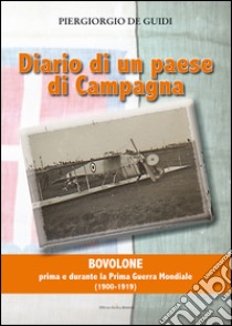 Diario di un paese di campagna. Vol. 1: Bovolone. Prima e durante la prima guerra mondiale (1900-1919) libro di De Guidi Piergiorgio