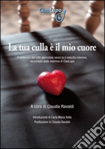 La tua culla è il mio cuore. Il cammino del lutto perinatale verso la ri-nascita interiore, raccontato dalle mamme di CiaoLapo libro di Ravaldi C. (cur.)