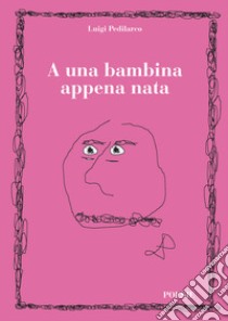 A una bambina appena nata libro di Pedilarco Luigi