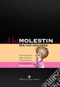 Mai Molestin. Mai più violenze. Scritti di donne sulla violenza e il femminicidio. Ediz. illustrata libro di Vanessi P. (cur.)